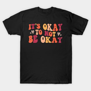 Mental Health Its Ok To Not Be Ok T-Shirt